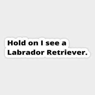 Hold on I see a Labrador Retriever dog Sticker